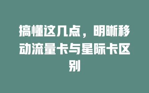 搞懂这几点，明晰移动流量卡与星际卡区别