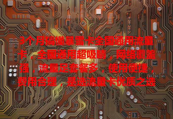 3个月搞懂暴雪卡全国通用流量卡，全国通用超吸睛，网络覆盖强，流量足套餐多，使用便捷，费用合理，是选流量卡优质之选