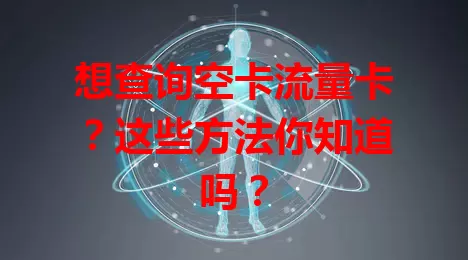 想查询空卡流量卡？这些方法你知道吗？
