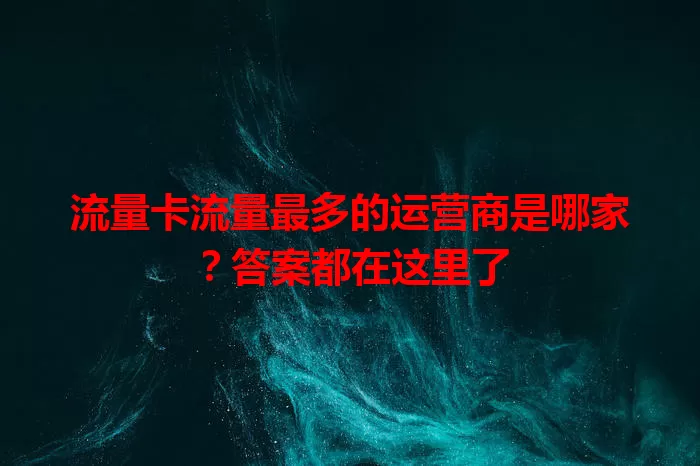 流量卡流量最多的运营商是哪家？答案都在这里了