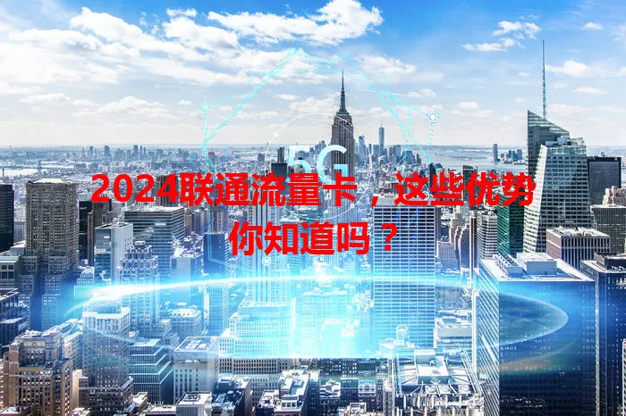 2024联通流量卡，这些优势你知道吗？