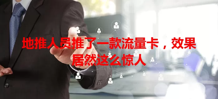 地推人员推了一款流量卡，效果居然这么惊人