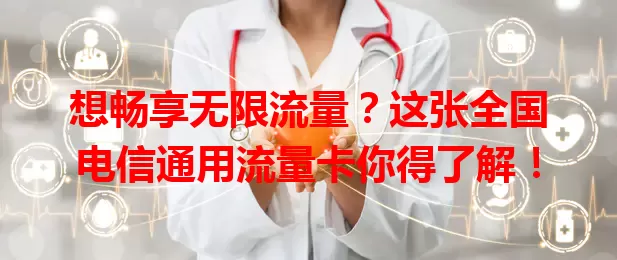想畅享无限流量？这张全国电信通用流量卡你得了解！