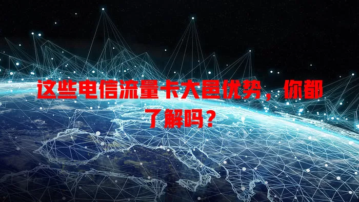 这些电信流量卡大邑优势，你都了解吗？