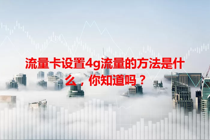 流量卡设置4g流量的方法是什么，你知道吗？