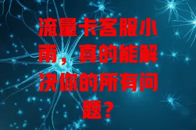 流量卡客服小雨，真的能解决你的所有问题？