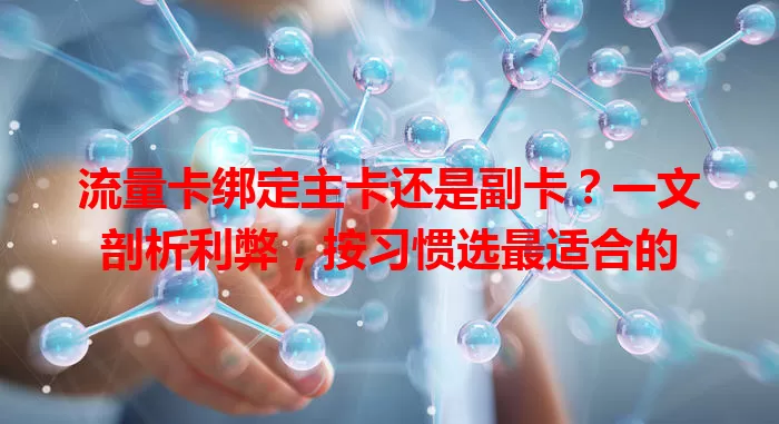 流量卡绑定主卡还是副卡？一文剖析利弊，按习惯选最适合的