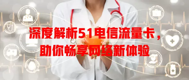 深度解析51电信流量卡，助你畅享网络新体验
