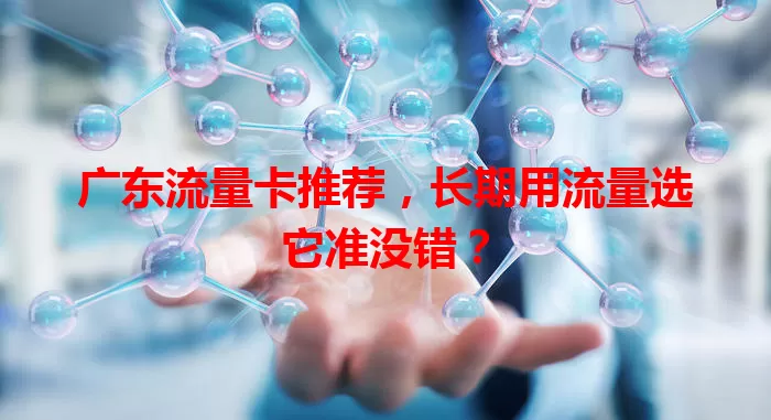 广东流量卡推荐，长期用流量选它准没错？