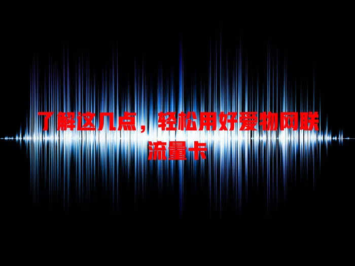了解这几点，轻松用好爱物网联流量卡