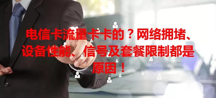 电信卡流量卡卡的？网络拥堵、设备性能、信号及套餐限制都是原因！