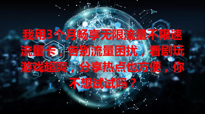我用3个月畅享无限流量不限速流量卡，告别流量困扰，看剧玩游戏超爽，分享热点也方便，你不想试试吗？