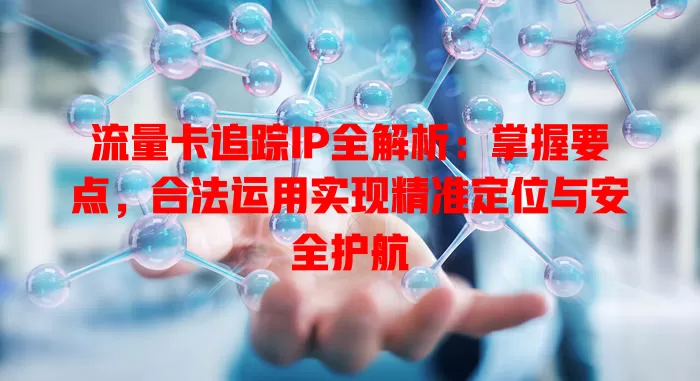 流量卡追踪IP全解析：掌握要点，合法运用实现精准定位与安全护航