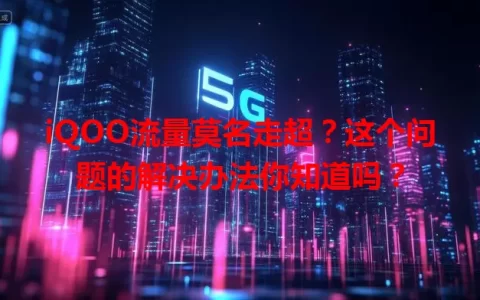 iQOO流量莫名走超？这个问题的解决办法你知道吗？
