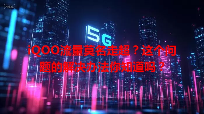 iQOO流量莫名走超？这个问题的解决办法你知道吗？
