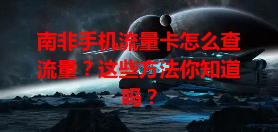 南非手机流量卡怎么查流量？这些方法你知道吗？
