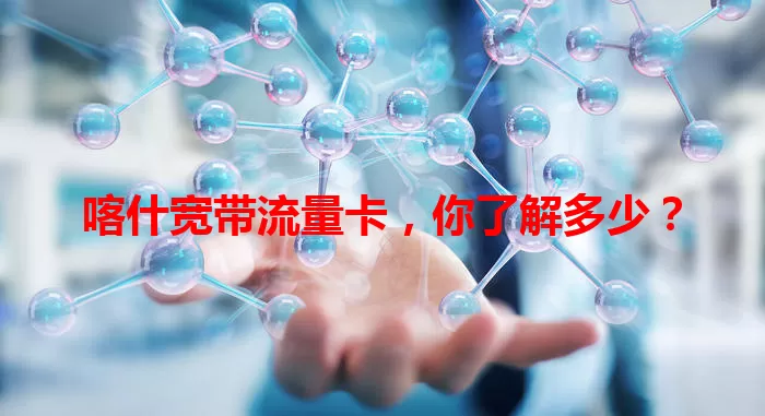 喀什宽带流量卡，你了解多少？