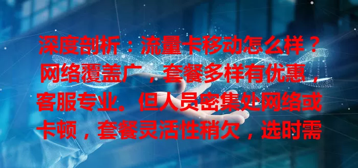 深度剖析：流量卡移动怎么样？网络覆盖广，套餐多样有优惠，客服专业。但人员密集处网络或卡顿，套餐灵活性稍欠，选时需权衡优劣