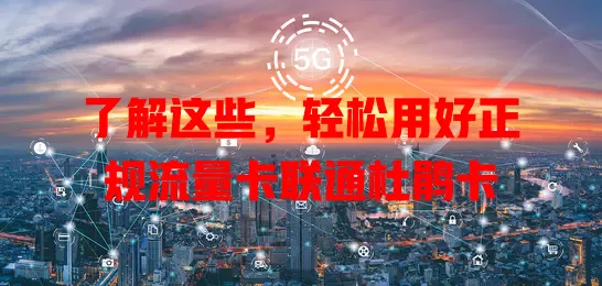 了解这些，轻松用好正规流量卡联通杜鹃卡