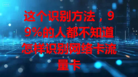 这个识别方法，99%的人都不知道怎样识别网络卡流量卡