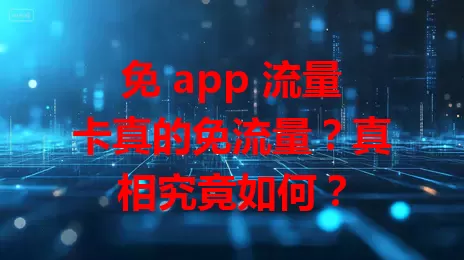 免 app 流量卡真的免流量？真相究竟如何？