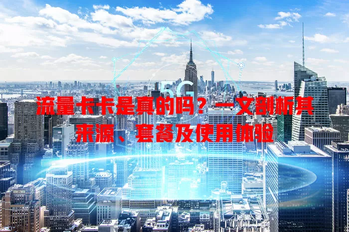 流量卡卡是真的吗？一文剖析其来源、套餐及使用体验