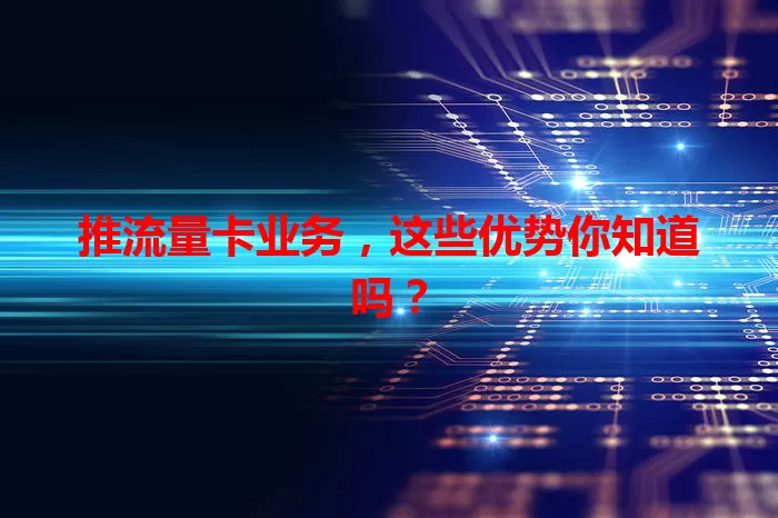 推流量卡业务，这些优势你知道吗？