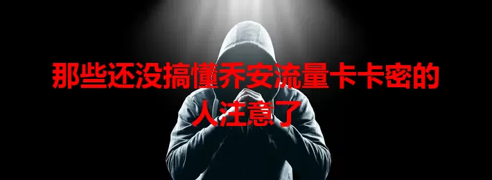 那些还没搞懂乔安流量卡卡密的人注意了