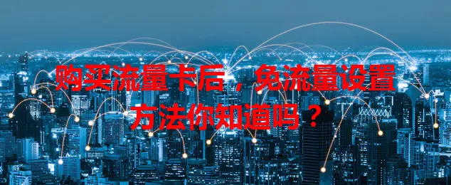 购买流量卡后，免流量设置方法你知道吗？