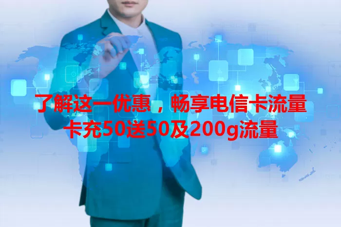 了解这一优惠，畅享电信卡流量卡充50送50及200g流量
