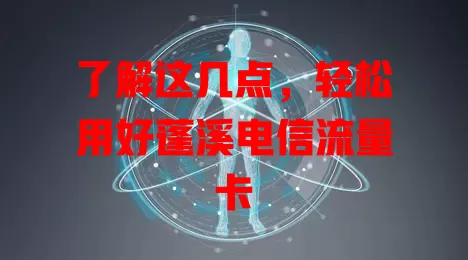 了解这几点，轻松用好蓬溪电信流量卡