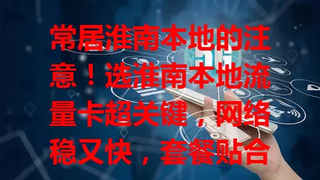 常居淮南本地的注意！选淮南本地流量卡超关键，网络稳又快，套餐贴合需求，通话实惠，特殊情况还有贴心服务，畅享便捷实惠数字生活