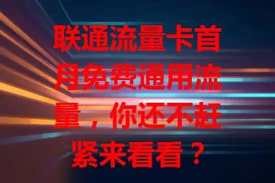联通流量卡首月免费通用流量，你还不赶紧来看看？