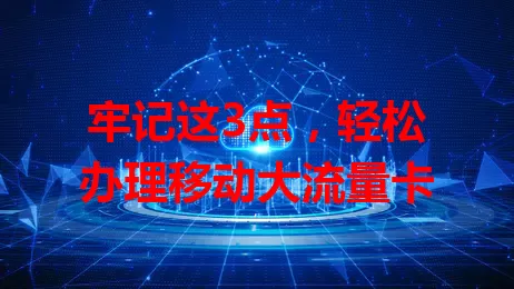 牢记这3点，轻松办理移动大流量卡