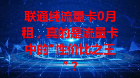 联通纯流量卡0月租，真的是流量卡中的“性价比之王”？