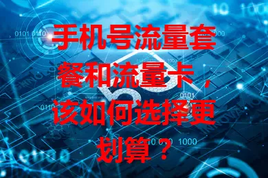 手机号流量套餐和流量卡，该如何选择更划算？