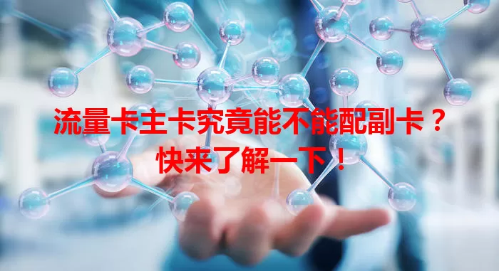 流量卡主卡究竟能不能配副卡？快来了解一下！