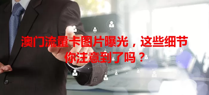 澳门流量卡图片曝光，这些细节你注意到了吗？