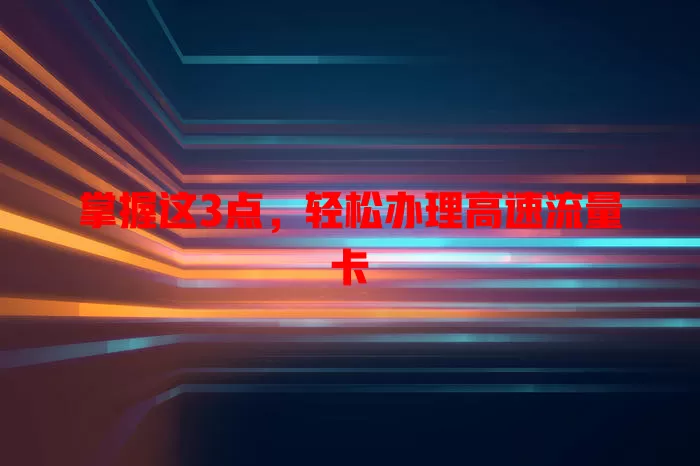 掌握这3点，轻松办理高速流量卡