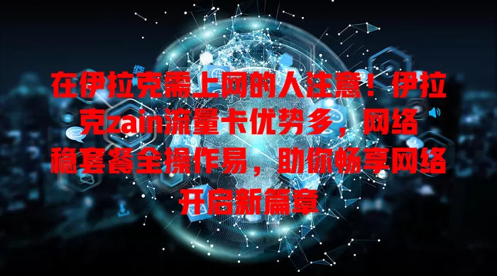 在伊拉克需上网的人注意！伊拉克zain流量卡优势多，网络稳套餐全操作易，助你畅享网络开启新篇章