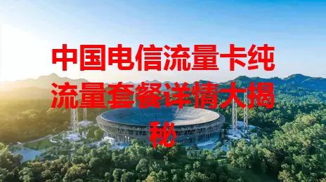 中国电信流量卡纯流量套餐详情大揭秘