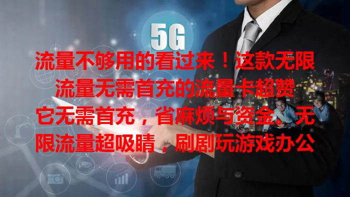 流量不够用的看过来！这款无限流量无需首充的流量卡超赞

它无需首充，省麻烦与资金。无限流量超吸睛，刷剧玩游戏办公学习都不愁。商务差旅、追剧、游戏等场景全满足，有它实现流量自由，告别焦虑享精彩