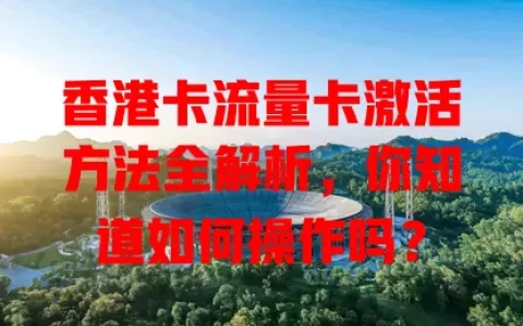 香港卡流量卡激活方法全解析，你知道如何操作吗？