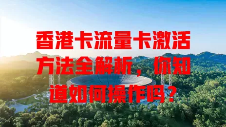 香港卡流量卡激活方法全解析，你知道如何操作吗？