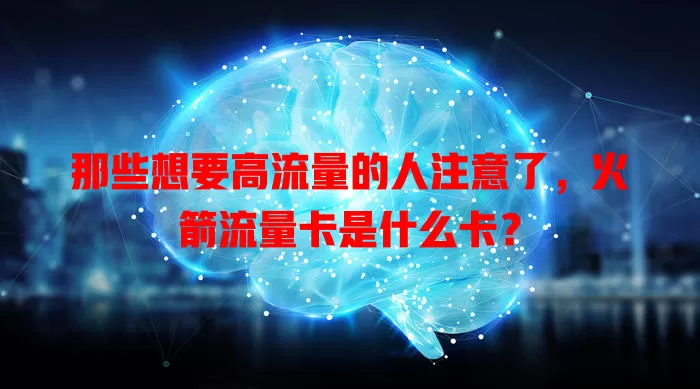 那些想要高流量的人注意了，火箭流量卡是什么卡？