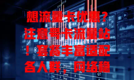 想流量卡优惠？注意号卡流量站！套餐丰富适配各人群，网络稳服务贴心，提供便捷实惠方案