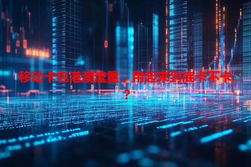 移动卡包港澳流量，用起来到底卡不卡？