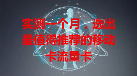 实测一个月，选出最值得推荐的移动卡流量卡
