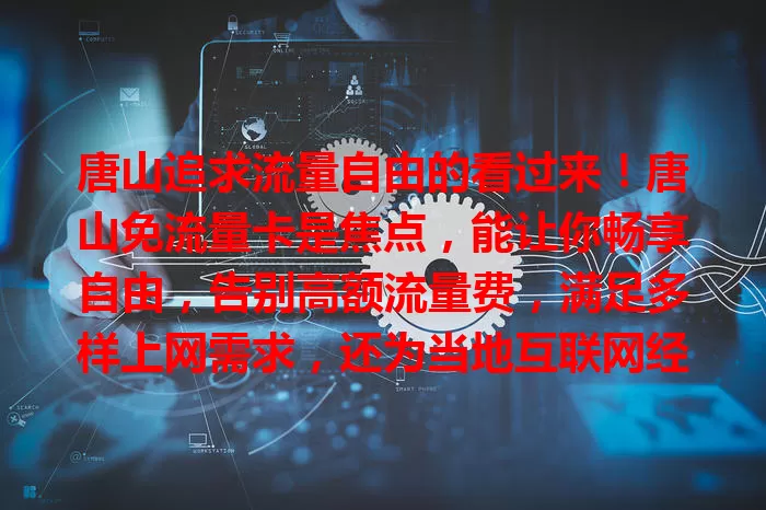唐山追求流量自由的看过来！唐山免流量卡是焦点，能让你畅享自由，告别高额流量费，满足多样上网需求，还为当地互联网经济注入活力，流量困扰它来搞定！