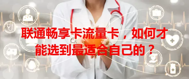 联通畅享卡流量卡，如何才能选到最适合自己的？